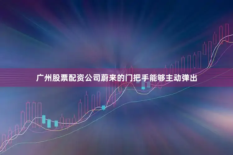 广州股票配资公司蔚来的门把手能够主动弹出