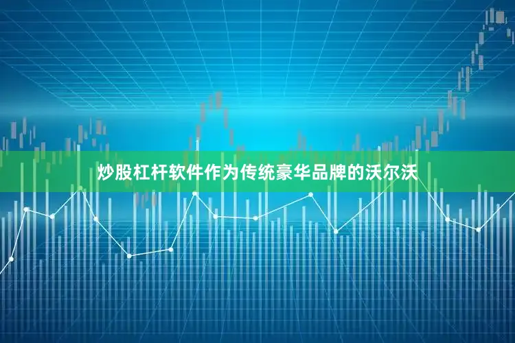 炒股杠杆软件作为传统豪华品牌的沃尔沃