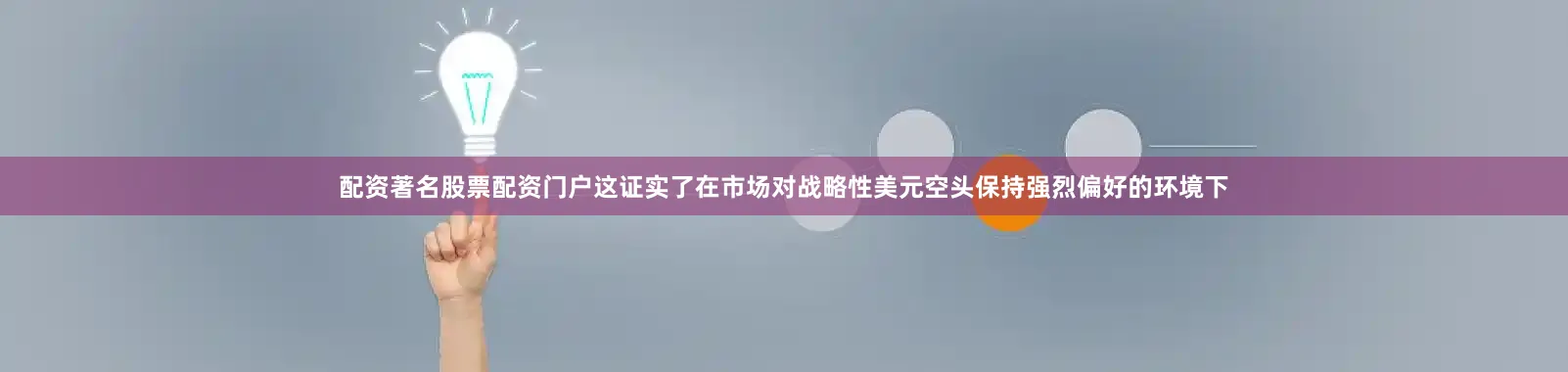配资著名股票配资门户这证实了在市场对战略性美元空头保持强烈偏好的环境下