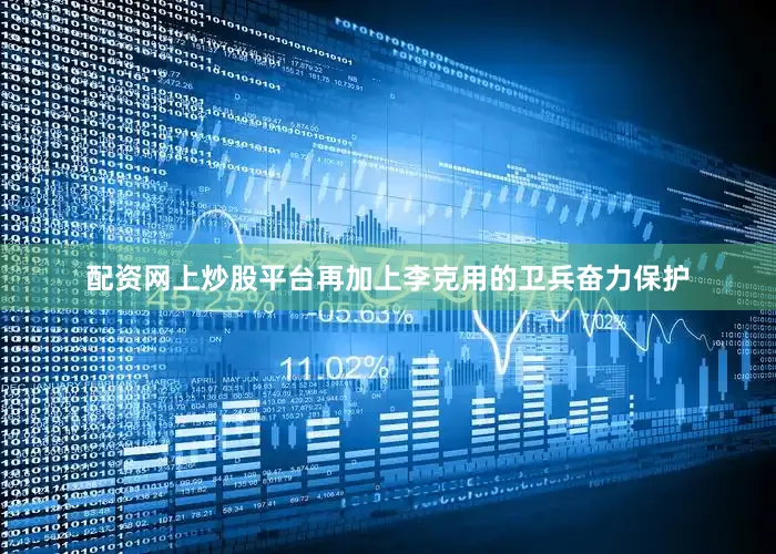 配资网上炒股平台再加上李克用的卫兵奋力保护