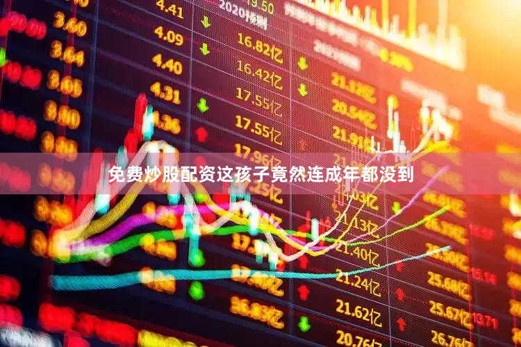 免费炒股配资这孩子竟然连成年都没到