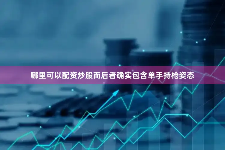 哪里可以配资炒股而后者确实包含单手持枪姿态
