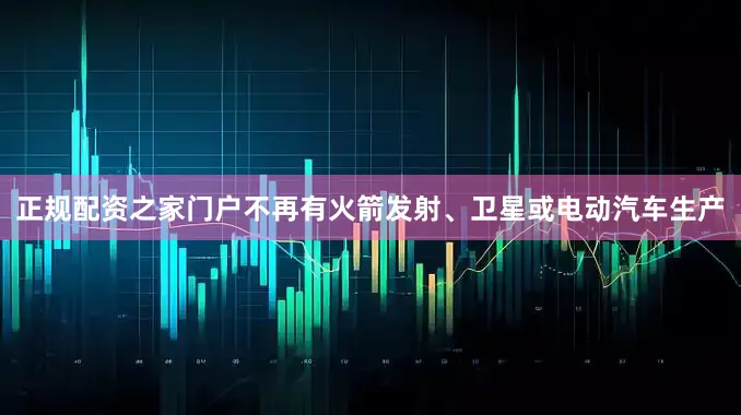 正规配资之家门户不再有火箭发射、卫星或电动汽车生产