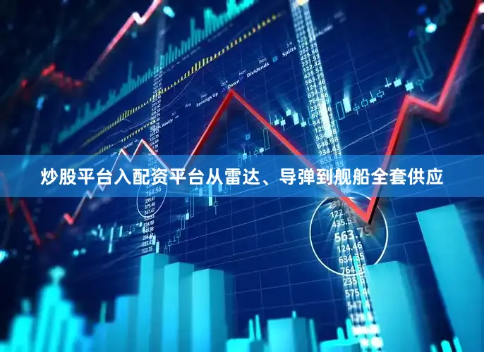 炒股平台入配资平台从雷达、导弹到舰船全套供应