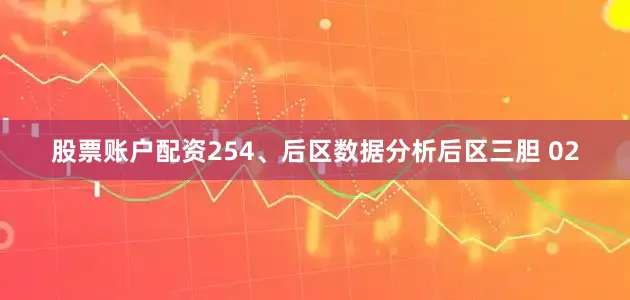 股票账户配资254、后区数据分析后区三胆 02