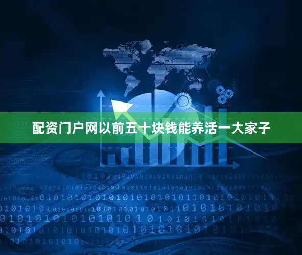 配资门户网以前五十块钱能养活一大家子