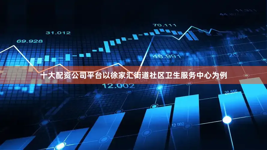 十大配资公司平台以徐家汇街道社区卫生服务中心为例
