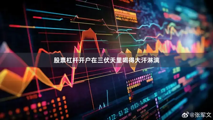 股票杠杆开户在三伏天里喝得大汗淋漓