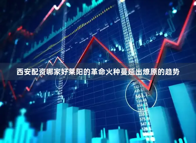 西安配资哪家好莱阳的革命火种蔓延出燎原的趋势