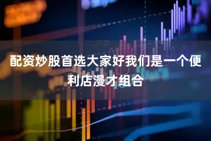 配资炒股首选大家好我们是一个便利店漫才组合