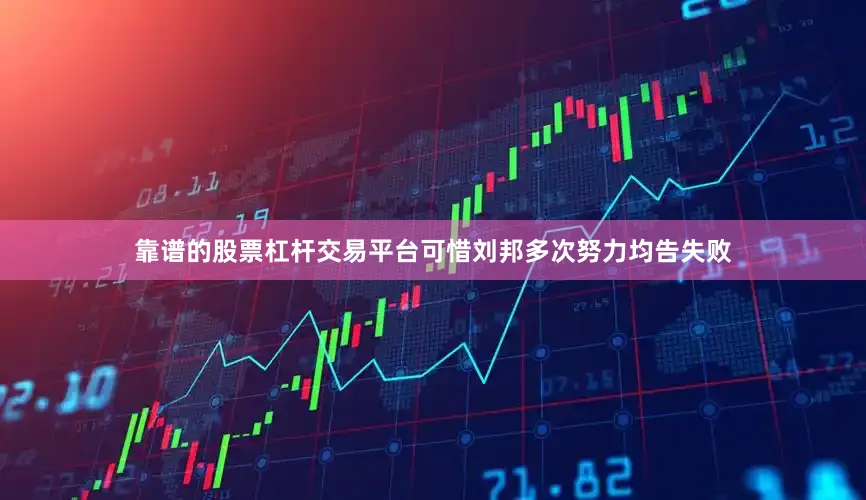 靠谱的股票杠杆交易平台可惜刘邦多次努力均告失败