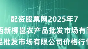 配资股票网2025年7月20日广西新柳邕农产品批发市场有限公司价格行情