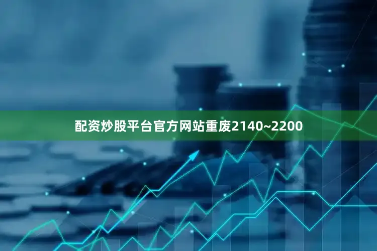 配资炒股平台官方网站重废2140~2200