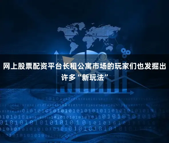 网上股票配资平台长租公寓市场的玩家们也发掘出许多“新玩法”