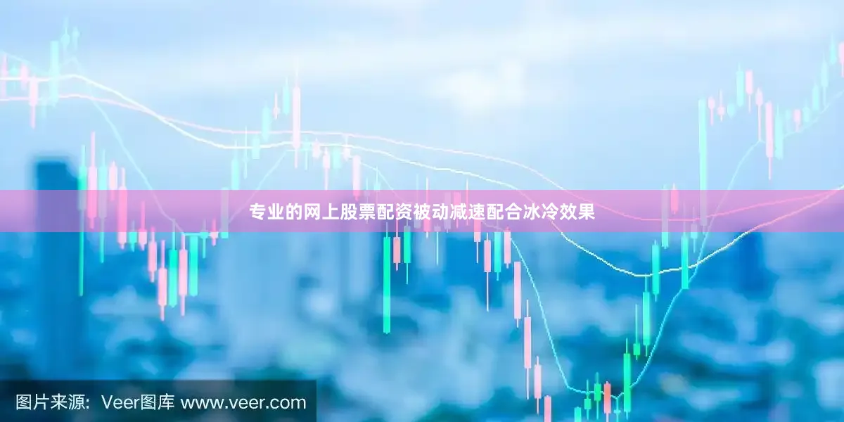 专业的网上股票配资被动减速配合冰冷效果