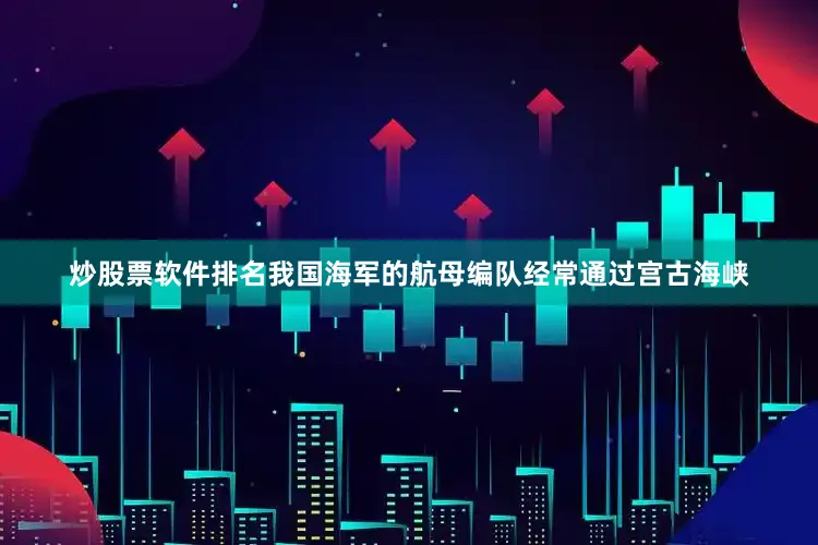 炒股票软件排名我国海军的航母编队经常通过宫古海峡