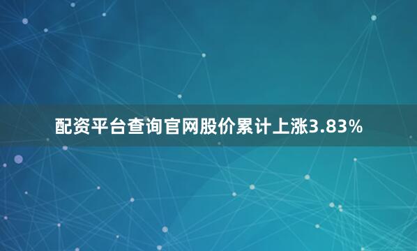 配资平台查询官网股价累计上涨3.83%