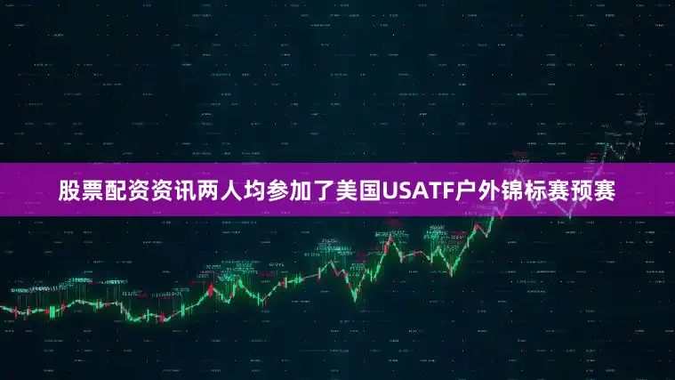 股票配资资讯两人均参加了美国USATF户外锦标赛预赛