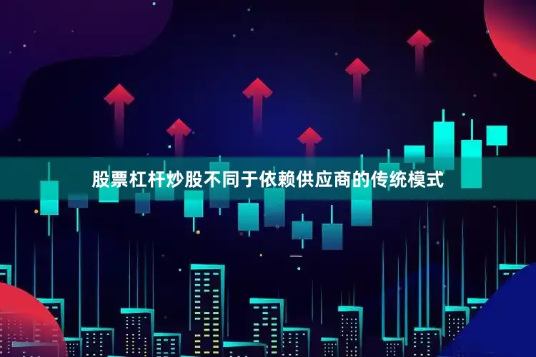 股票杠杆炒股不同于依赖供应商的传统模式