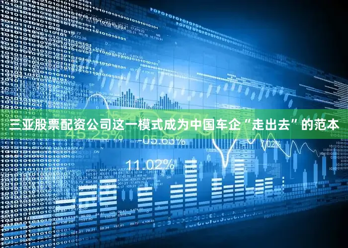三亚股票配资公司这一模式成为中国车企“走出去”的范本