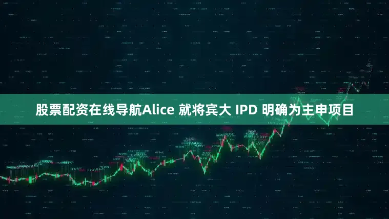 股票配资在线导航Alice 就将宾大 IPD 明确为主申项目