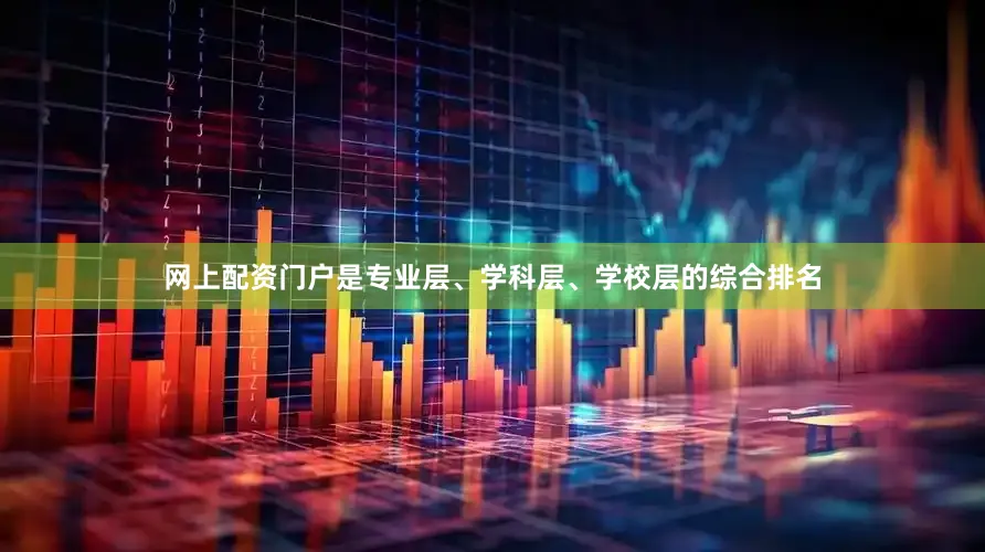 网上配资门户是专业层、学科层、学校层的综合排名