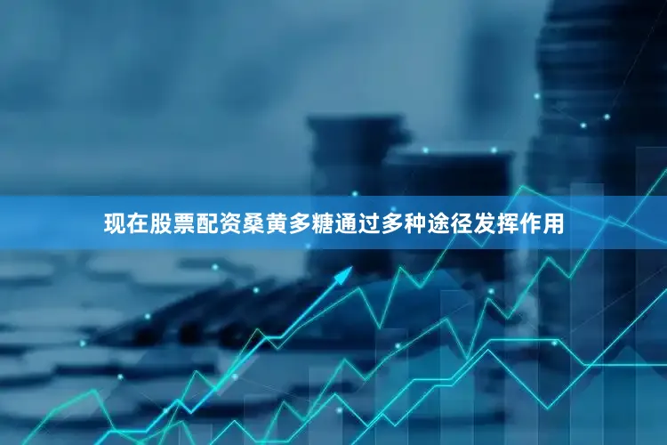 现在股票配资桑黄多糖通过多种途径发挥作用