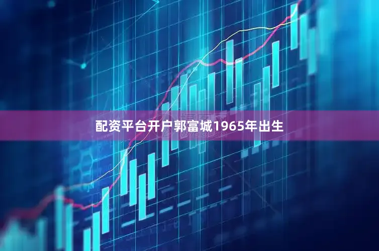 配资平台开户郭富城1965年出生