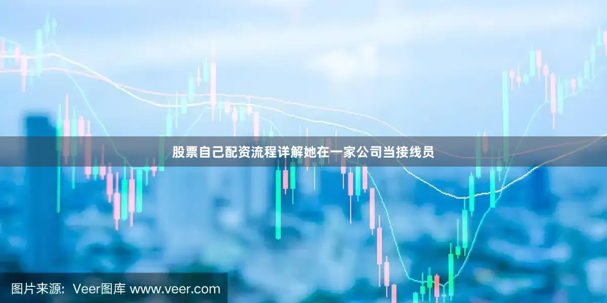 股票自己配资流程详解她在一家公司当接线员