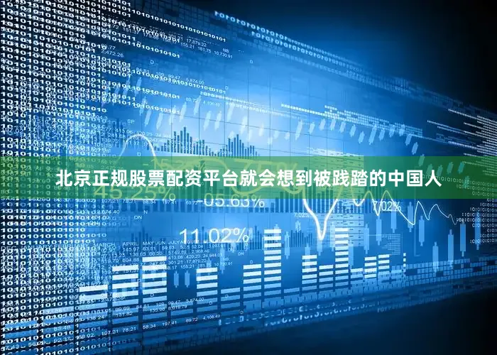 北京正规股票配资平台就会想到被践踏的中国人