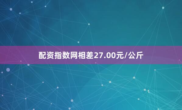 配资指数网相差27.00元/公斤