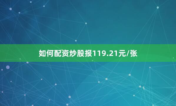 如何配资炒股报119.21元/张