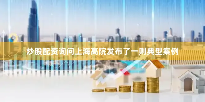 炒股配资询问上海高院发布了一则典型案例