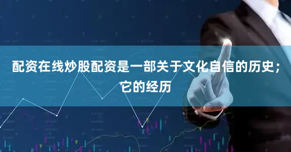 配资在线炒股配资是一部关于文化自信的历史；它的经历