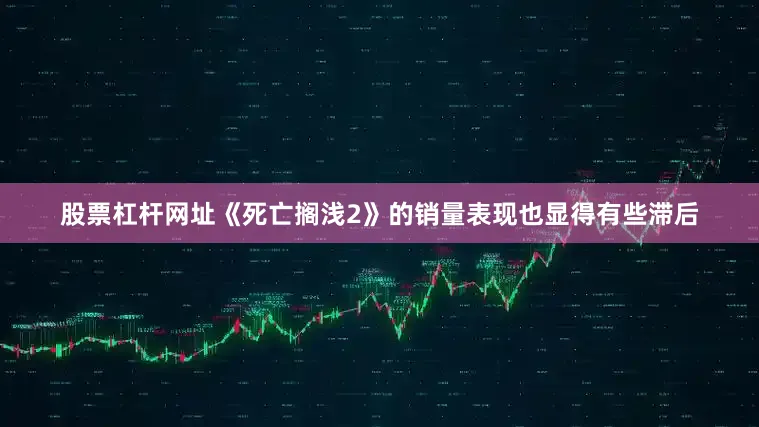股票杠杆网址《死亡搁浅2》的销量表现也显得有些滞后