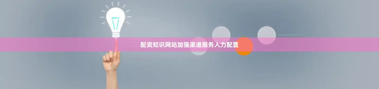 配资知识网站加强渠道服务人力配置