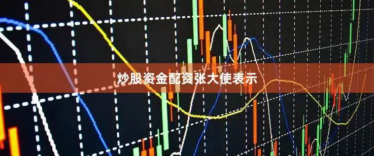 炒股资金配资张大使表示