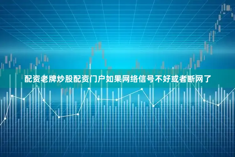 配资老牌炒股配资门户如果网络信号不好或者断网了