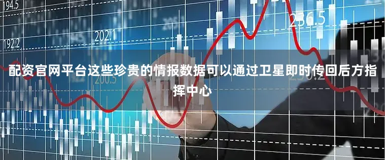 配资官网平台这些珍贵的情报数据可以通过卫星即时传回后方指挥中心