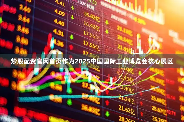 炒股配资官网首页作为2025中国国际工业博览会核心展区