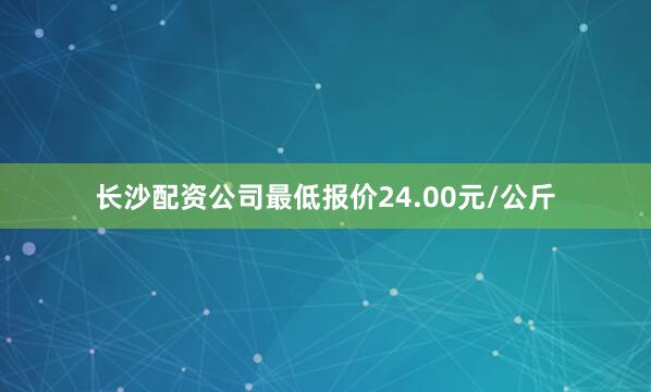 长沙配资公司最低报价24.00元/公斤