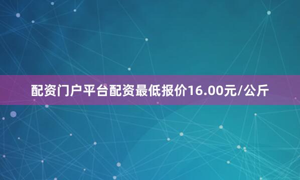 配资门户平台配资最低报价16.00元/公斤