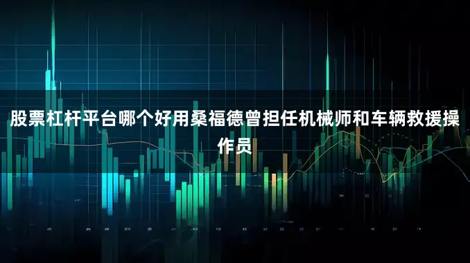 股票杠杆平台哪个好用桑福德曾担任机械师和车辆救援操作员