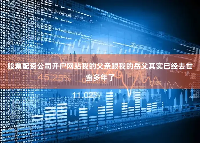 股票配资公司开户网站我的父亲跟我的岳父其实已经去世蛮多年了