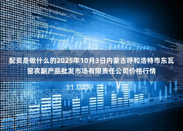 配资是做什么的2025年10月3日内蒙古呼和浩特市东瓦窑农副产品批发市场有限责任公司价格行情