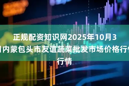 正规配资知识网2025年10月3日内蒙包头市友谊蔬菜批发市场价格行情