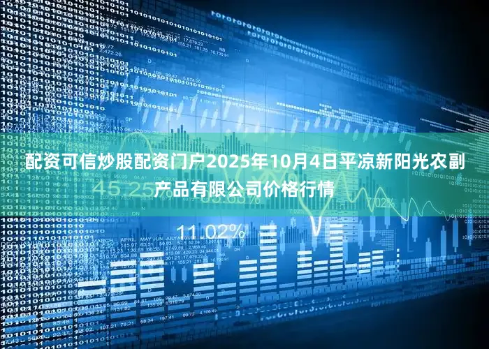 配资可信炒股配资门户2025年10月4日平凉新阳光农副产品有限公司价格行情