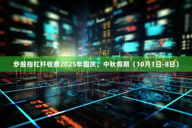 炒股指杠杆收费2025年国庆、中秋假期（10月1日-8日）