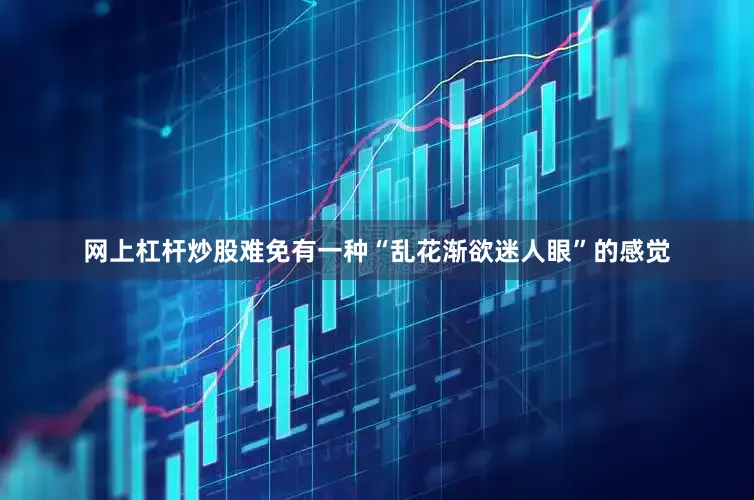 网上杠杆炒股难免有一种“乱花渐欲迷人眼”的感觉