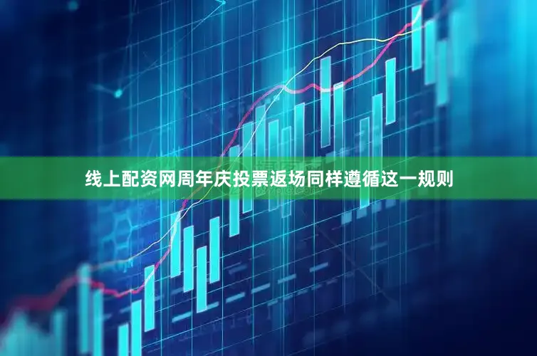 线上配资网周年庆投票返场同样遵循这一规则